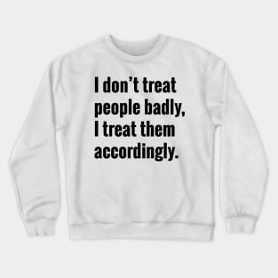 I Don't Treat People Badly I Treat Them Accordingly Quote Crewneck Sweatshirt